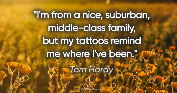 Tom Hardy quote: "I'm from a nice, suburban, middle-class family, but my tattoos..."