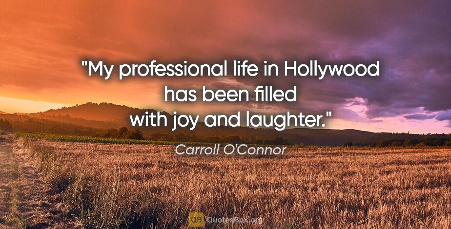 Carroll O'Connor quote: "My professional life in Hollywood has been filled with joy and..."