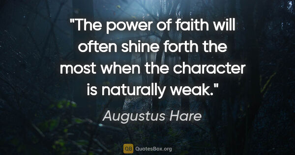 Augustus Hare quote: "The power of faith will often shine forth the most when the..."