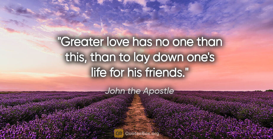 John the Apostle quote: "Greater love has no one than this, than to lay down one's life..."
