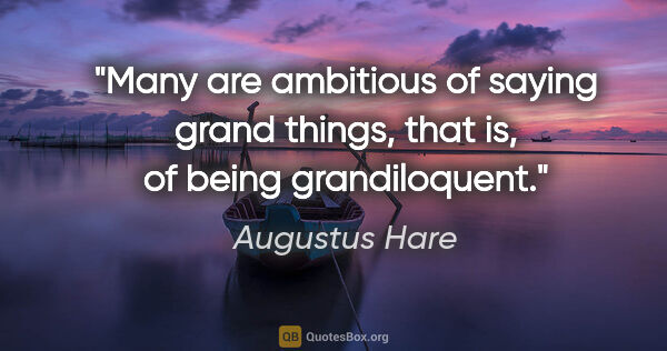 Augustus Hare quote: "Many are ambitious of saying grand things, that is, of being..."