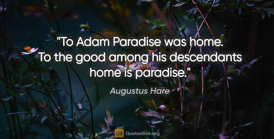 Augustus Hare quote: "To Adam Paradise was home. To the good among his descendants..."