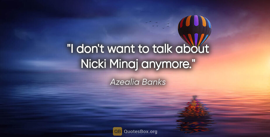 Azealia Banks quote: "I don't want to talk about Nicki Minaj anymore."