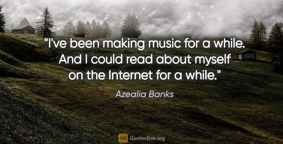Azealia Banks quote: "I've been making music for a while. And I could read about..."