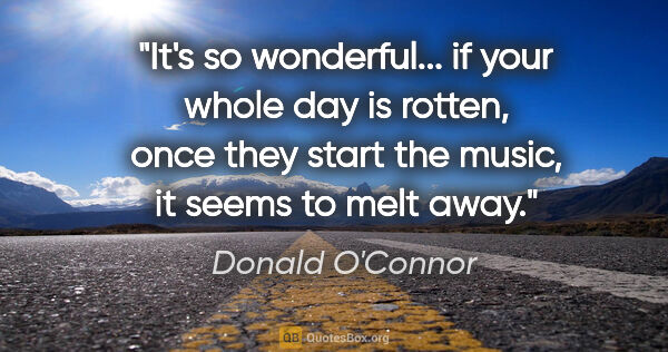 Donald O'Connor quote: "It's so wonderful... if your whole day is rotten, once they..."