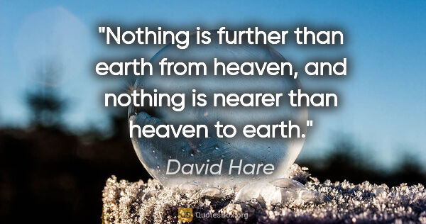 David Hare quote: "Nothing is further than earth from heaven, and nothing is..."