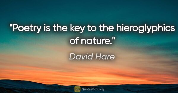 David Hare quote: "Poetry is the key to the hieroglyphics of nature."