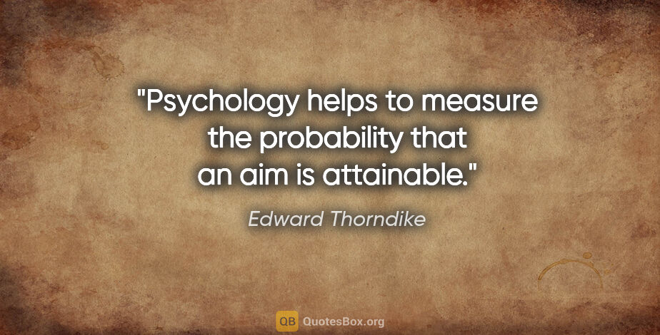 Edward Thorndike quote: "Psychology helps to measure the probability that an aim is..."