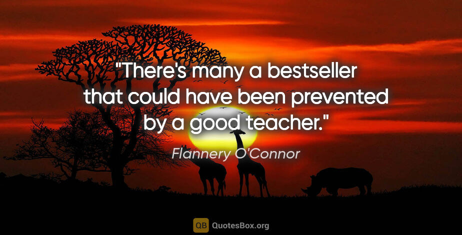 Flannery O'Connor quote: "There's many a bestseller that could have been prevented by a..."