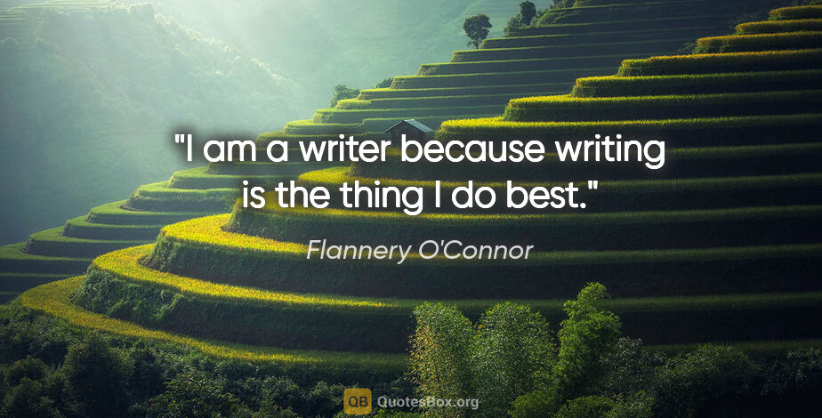 Flannery O'Connor quote: "I am a writer because writing is the thing I do best."