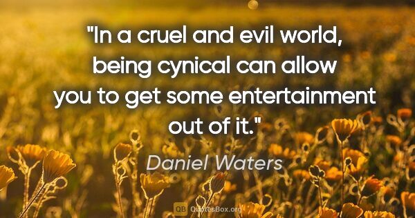 Daniel Waters quote: "In a cruel and evil world, being cynical can allow you to get..."