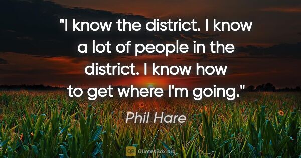 Phil Hare quote: "I know the district. I know a lot of people in the district. I..."