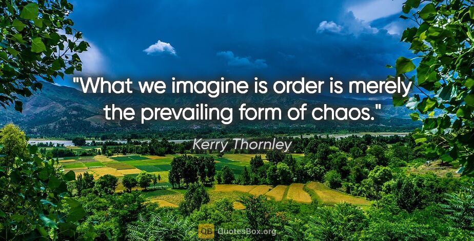 Kerry Thornley quote: "What we imagine is order is merely the prevailing form of chaos."
