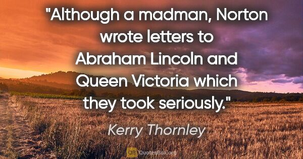 Kerry Thornley quote: "Although a madman, Norton wrote letters to Abraham Lincoln and..."