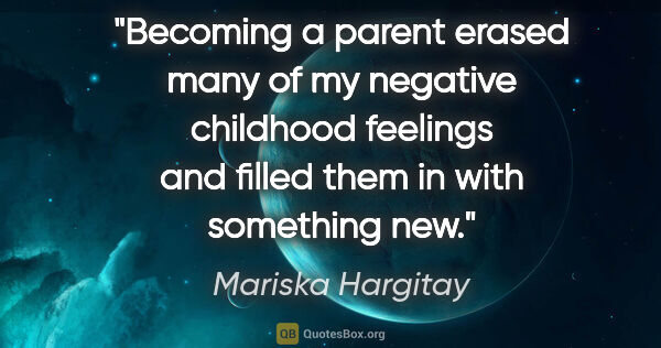 Mariska Hargitay quote: "Becoming a parent erased many of my negative childhood..."