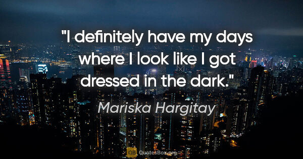 Mariska Hargitay quote: "I definitely have my days where I look like I got dressed in..."
