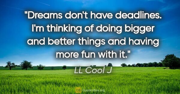 LL Cool J quote: "Dreams don't have deadlines. I'm thinking of doing bigger and..."