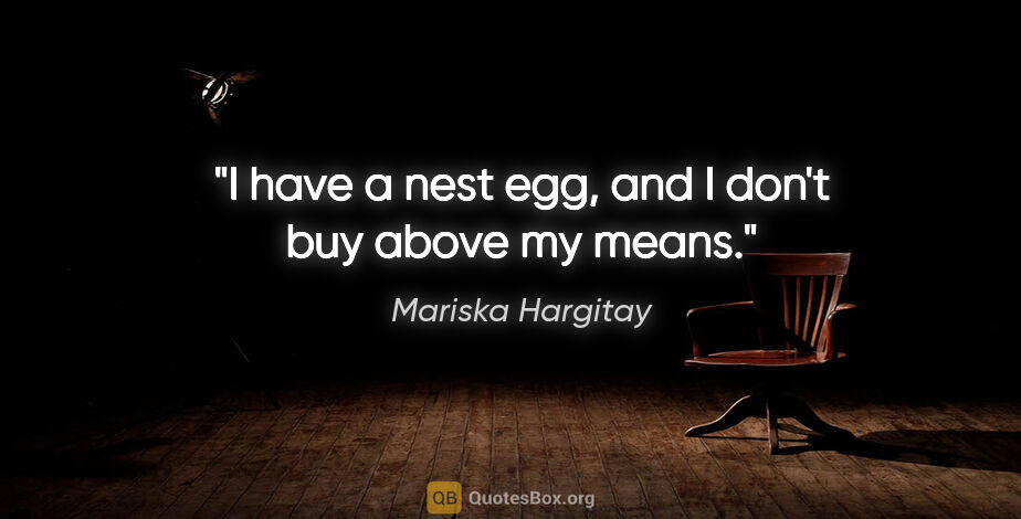 Mariska Hargitay quote: "I have a nest egg, and I don't buy above my means."