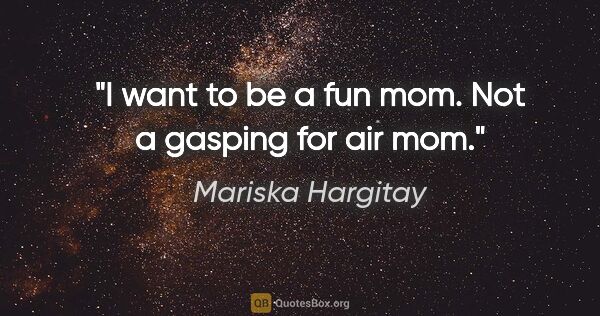 Mariska Hargitay quote: "I want to be a fun mom. Not a gasping for air mom."