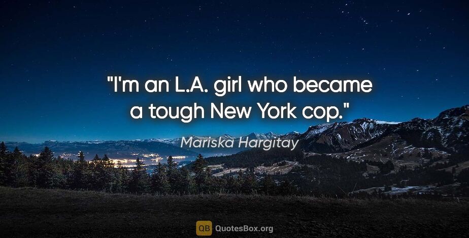 Mariska Hargitay quote: "I'm an L.A. girl who became a tough New York cop."