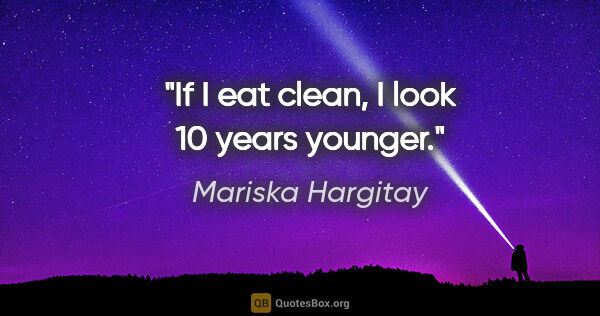 Mariska Hargitay quote: "If I eat clean, I look 10 years younger."