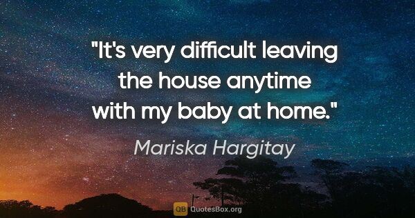 Mariska Hargitay quote: "It's very difficult leaving the house anytime with my baby at..."