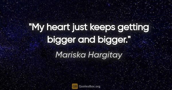 Mariska Hargitay quote: "My heart just keeps getting bigger and bigger."