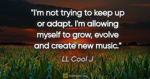LL Cool J quote: "I'm not trying to keep up or adapt. I'm allowing myself to..."