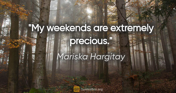 Mariska Hargitay quote: "My weekends are extremely precious."
