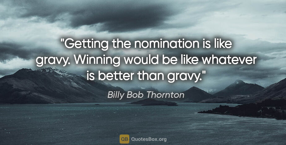 Billy Bob Thornton quote: "Getting the nomination is like gravy. Winning would be like..."