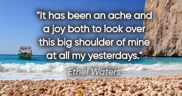 Ethel Waters quote: "It has been an ache and a joy both to look over this big..."