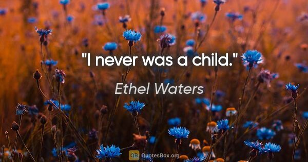 Ethel Waters quote: "I never was a child."