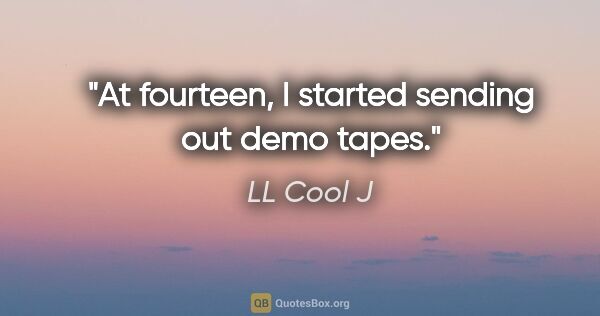 LL Cool J quote: "At fourteen, I started sending out demo tapes."