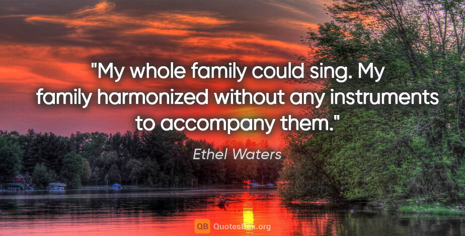 Ethel Waters quote: "My whole family could sing. My family harmonized without any..."