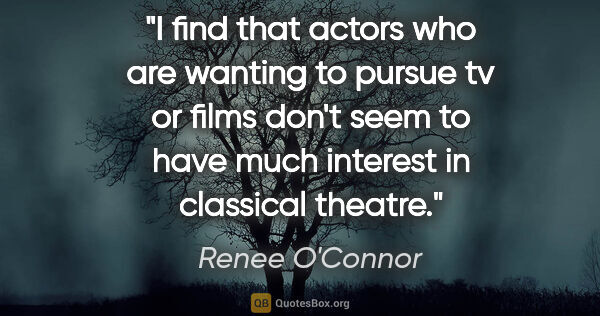 Renee O'Connor quote: "I find that actors who are wanting to pursue tv or films don't..."