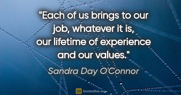 Sandra Day O'Connor quote: "Each of us brings to our job, whatever it is, our lifetime of..."