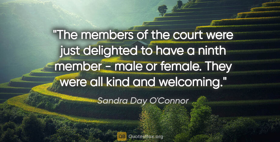 Sandra Day O'Connor quote: "The members of the court were just delighted to have a ninth..."