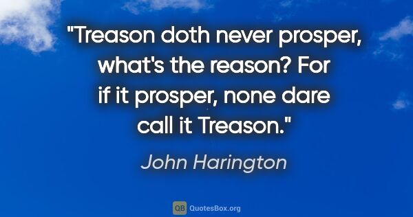 John Harington quote: "Treason doth never prosper, what's the reason? For if it..."