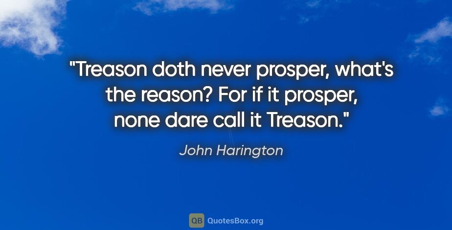 John Harington quote: "Treason doth never prosper, what's the reason? For if it..."