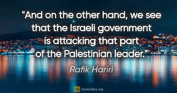Rafik Hariri quote: "And on the other hand, we see that the Israeli government is..."