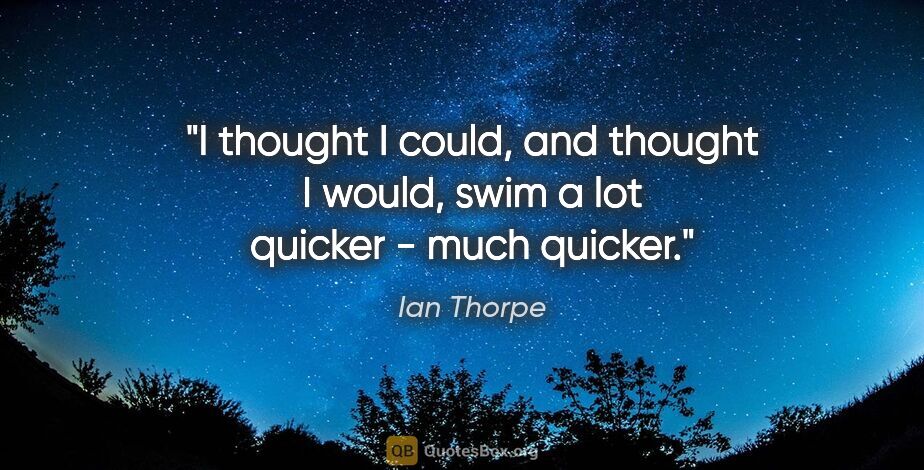 Ian Thorpe quote: "I thought I could, and thought I would, swim a lot quicker -..."