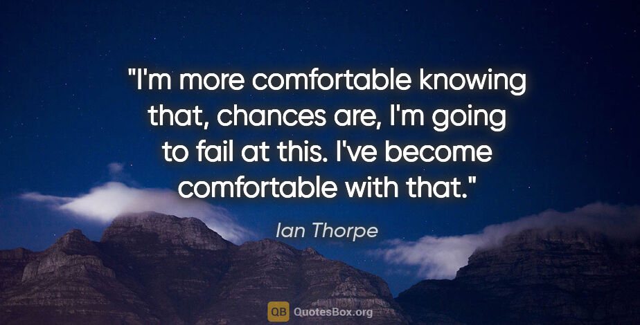 Ian Thorpe quote: "I'm more comfortable knowing that, chances are, I'm going to..."