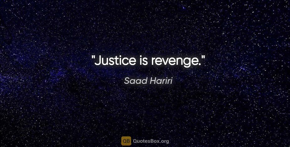 Saad Hariri quote: "Justice is revenge."