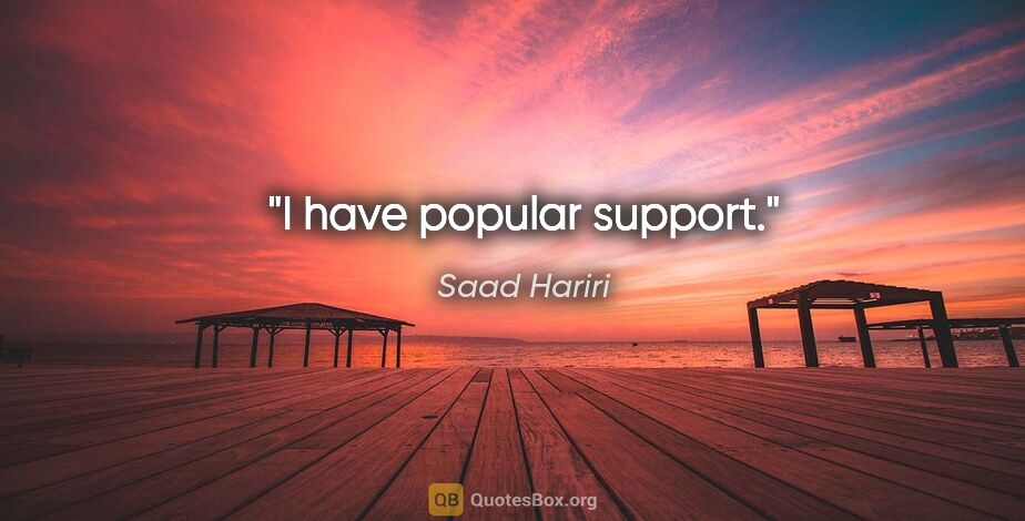 Saad Hariri quote: "I have popular support."