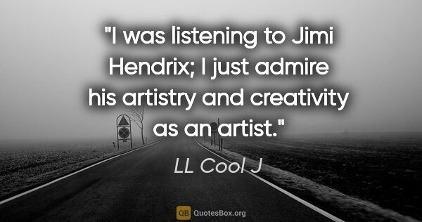 LL Cool J quote: "I was listening to Jimi Hendrix; I just admire his artistry..."