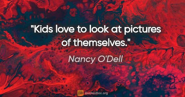 Nancy O'Dell quote: "Kids love to look at pictures of themselves."