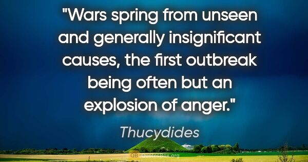 Thucydides quote: "Wars spring from unseen and generally insignificant causes,..."