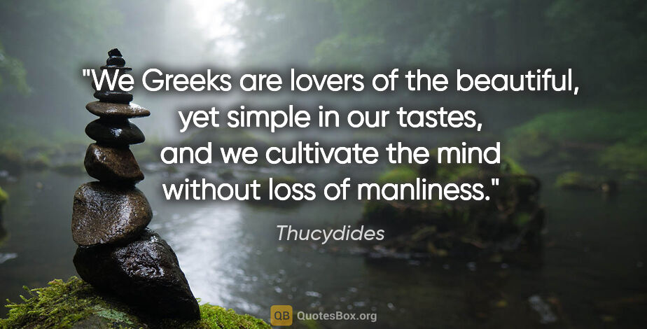Thucydides quote: "We Greeks are lovers of the beautiful, yet simple in our..."