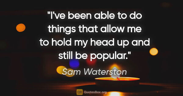 Sam Waterston quote: "I've been able to do things that allow me to hold my head up..."