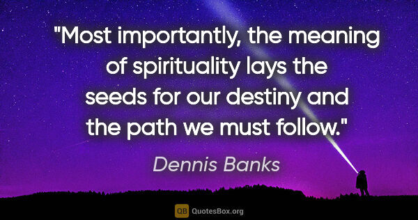 Dennis Banks quote: "Most importantly, the meaning of spirituality lays the seeds..."